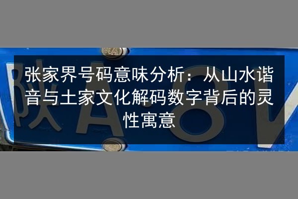 张家界号码意味分析:从山水谐音与土家文化解码数字背后的灵性寓意 第2张 张家界号码意味分析:从山水谐音与土家文化解码数字背后的灵性寓意 第2张