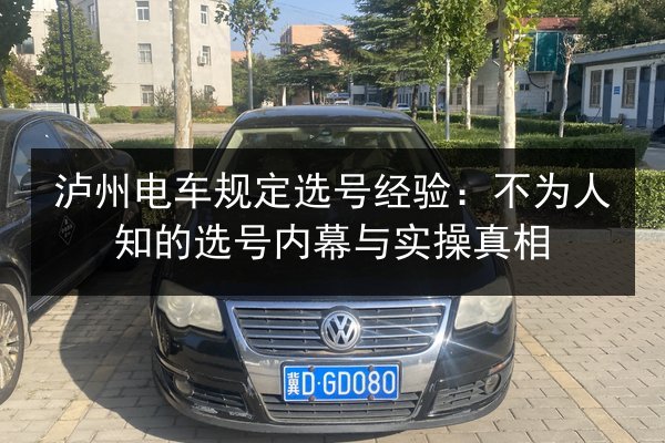 泸州电车规定选号经验:不为人知的选号内幕与实操真相 第3张 泸州电车规定选号经验:不为人知的选号内幕与实操真相 第3张