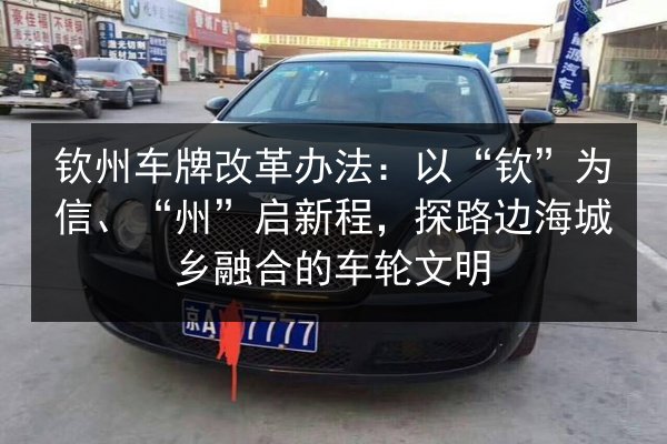钦州车牌改革办法：以“钦”为信、“州”启新程，探路边海城乡融合的车轮文明