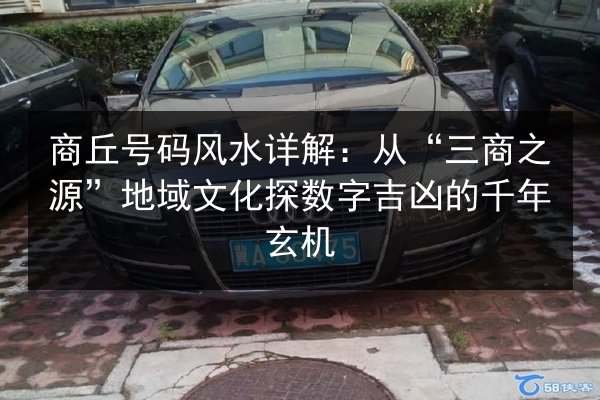 商丘号码风水详解:从“三商之源”地域文化探数字吉凶的千年玄机 第2张 商丘号码风水详解:从“三商之源”地域文化探数字吉凶的千年玄机 第2张