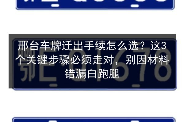 邢台车牌迁出手续怎么选？这3个关键步骤必须走对，别因材料错漏白跑腿 第3张