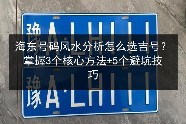 海东号码风水分析怎么选吉号?掌握3个核心方法+5个避坑技巧 第2张 海东号码风水分析怎么选吉号?掌握3个核心方法+5个避坑技巧 第2张