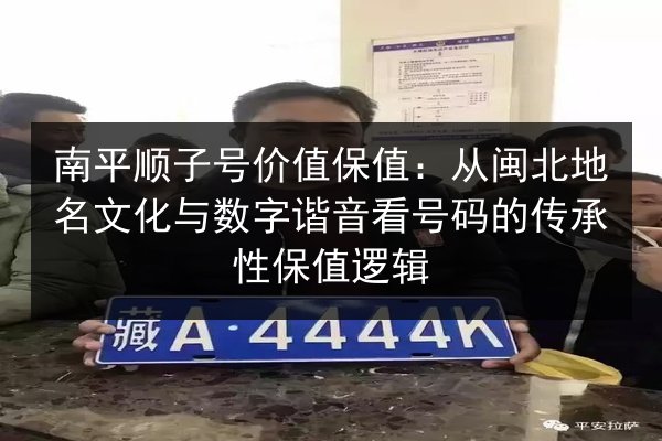 南平顺子号价值保值:从闽北地名文化与数字谐音看号码的传承性保值逻辑 第2张 南平顺子号价值保值:从闽北地名文化与数字谐音看号码的传承性保值逻辑 第2张