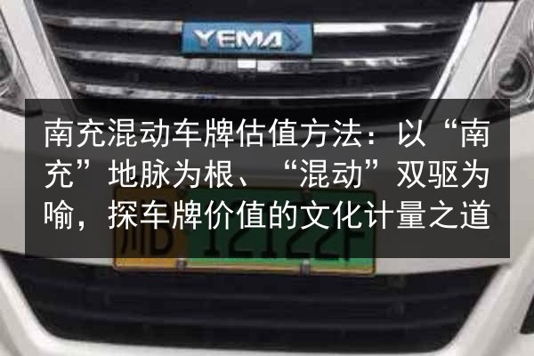南充混动车牌估值方法:以“南充”地脉为根、“混动”双驱为喻,探车牌价值的文化计量之道 第2张 南充混动车牌估值方法:以“南充”地脉为根、“混动”双驱为喻,探车牌价值的文化计量之道 第2张