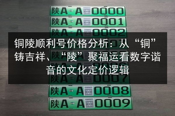 铜陵顺利号价格分析:从“铜”铸吉祥、“陵”聚福运看数字谐音的文化定价逻辑 第2张 铜陵顺利号价格分析:从“铜”铸吉祥、“陵”聚福运看数字谐音的文化定价逻辑 第2张