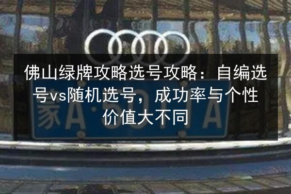 佛山绿牌攻略选号攻略:自编选号vs随机选号,成功率与个性价值大不同 第2张 佛山绿牌攻略选号攻略:自编选号vs随机选号,成功率与个性价值大不同 第2张