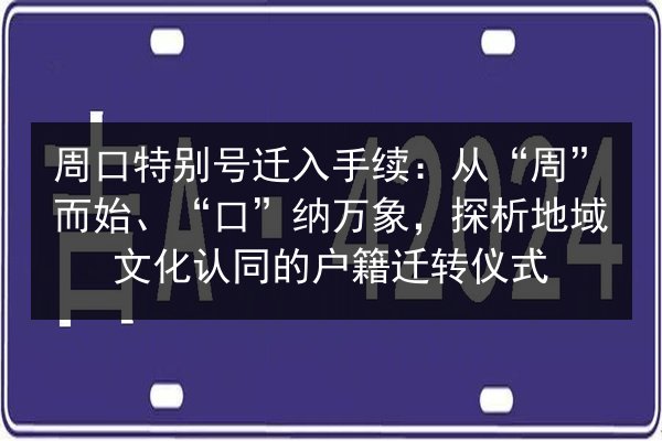 周口特别号迁入手续：从“周”而始、“口”纳万象，探析地域文化认同的户籍迁转仪式