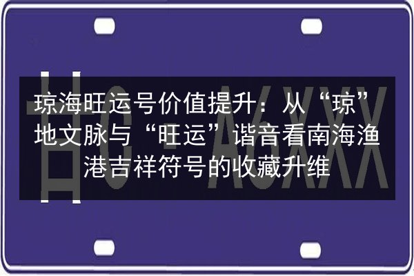 琼海旺运号价值提升：从“琼”地文脉与“旺运”谐音看南海渔港吉祥符号的收藏升维 第2张