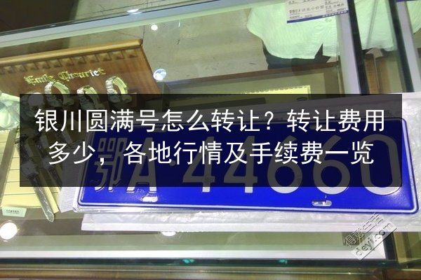 银川圆满号怎么转让？转让费用多少，各地行情及手续费一览