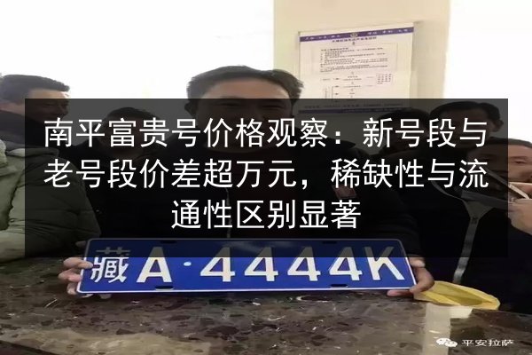 南平富贵号价格观察：新号段与老号段价差超万元，稀缺性与流通性区别显著