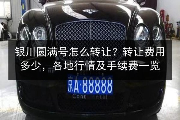 银川圆满号怎么转让?转让费用多少,各地行情及手续费一览 第2张 银川圆满号怎么转让?转让费用多少,各地行情及手续费一览 第2张