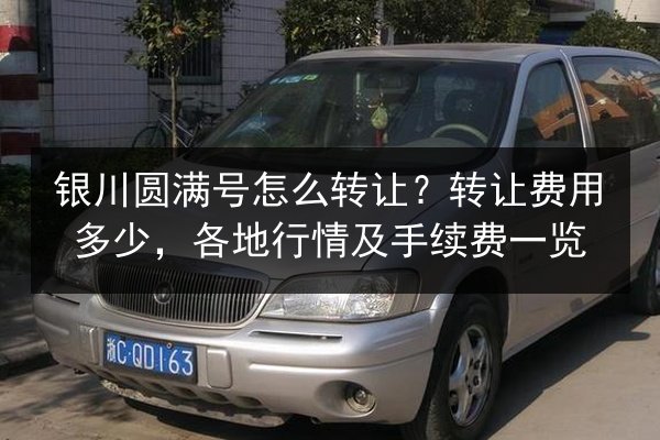 银川圆满号怎么转让?转让费用多少,各地行情及手续费一览 第3张 银川圆满号怎么转让?转让费用多少,各地行情及手续费一览 第3张