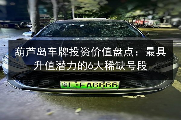 葫芦岛车牌投资价值盘点：最具升值潜力的6大稀缺号段 第2张