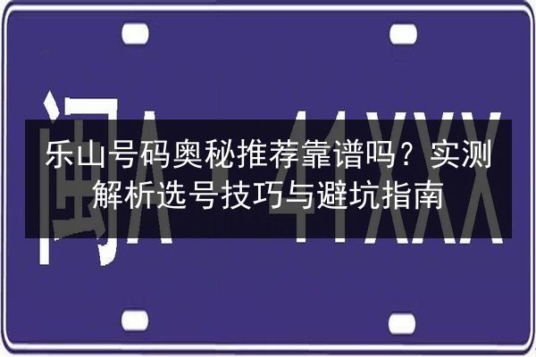 乐山号码奥秘推荐靠谱吗？实测解析选号技巧与避坑指南 第3张