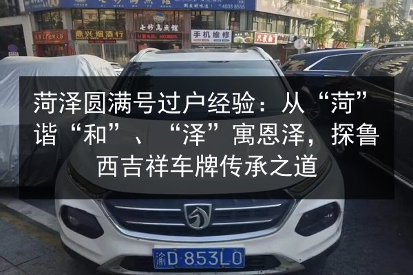 菏泽圆满号过户经验：从“菏”谐“和”、“泽”寓恩泽，探鲁西吉祥车牌传承之道 第2张