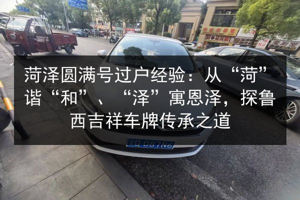 菏泽圆满号过户经验：从“菏”谐“和”、“泽”寓恩泽，探鲁西吉祥车牌传承之道 第3张
