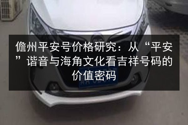 儋州平安号价格研究:从“平安”谐音与海角文化看吉祥号码的价值密码 第2张 儋州平安号价格研究:从“平安”谐音与海角文化看吉祥号码的价值密码 第2张