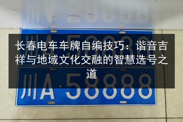 长春电车车牌自编技巧：谐音吉祥与地域文化交融的智慧选号之道 第3张