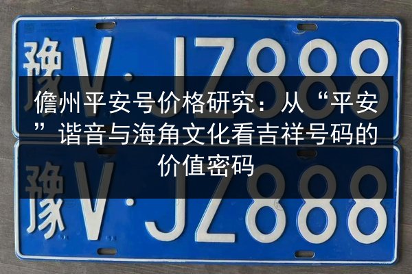 儋州平安号价格研究:从“平安”谐音与海角文化看吉祥号码的价值密码 第3张 儋州平安号价格研究:从“平安”谐音与海角文化看吉祥号码的价值密码 第3张