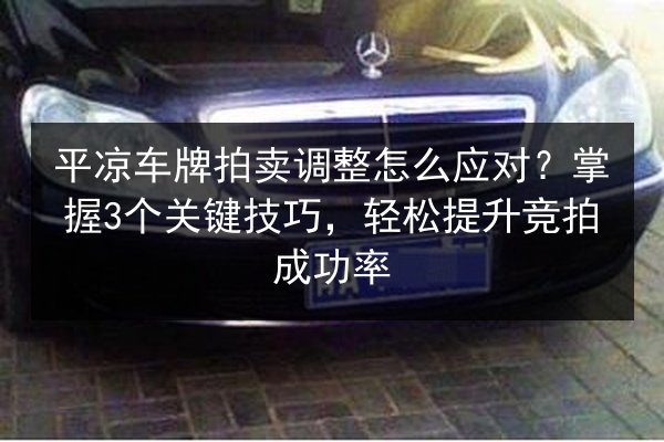 平凉车牌拍卖调整怎么应对？掌握3个关键技巧，轻松提升竞拍成功率