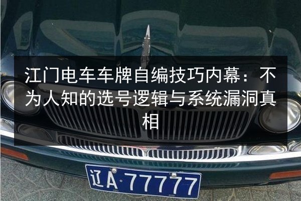 江门电车车牌自编技巧内幕：不为人知的选号逻辑与系统漏洞真相 第2张