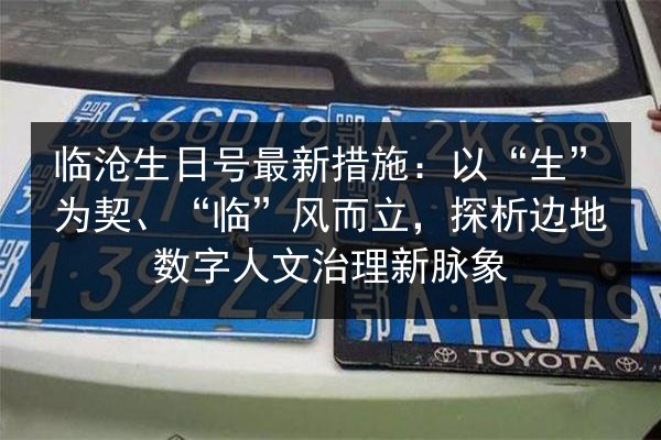临沧生日号最新措施：以“生”为契、“临”风而立，探析边地数字人文治理新脉象 第2张