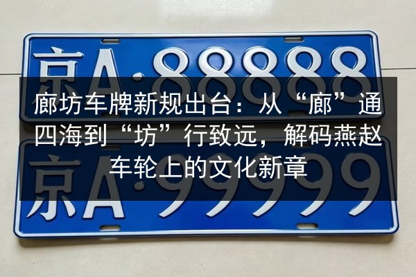 廊坊车牌新规出台：从“廊”通四海到“坊”行致远，解码燕赵车轮上的文化新章