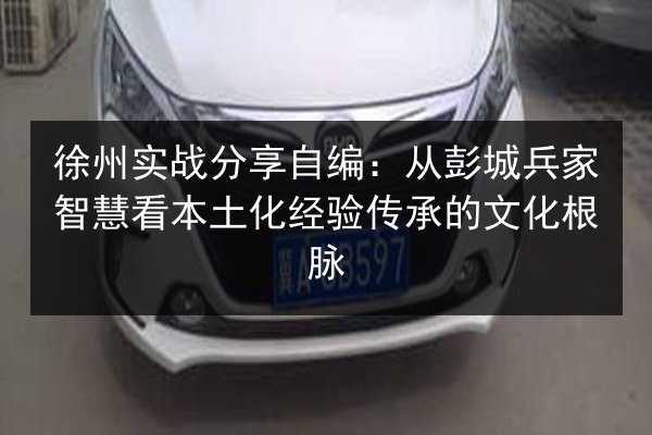 徐州实战分享自编：从彭城兵家智慧看本土化经验传承的文化根脉
