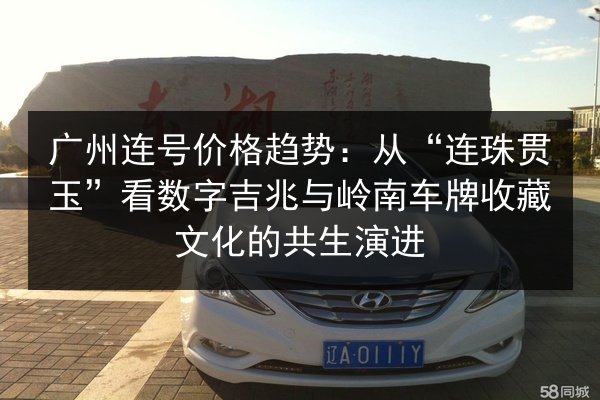 广州连号价格趋势：从“连珠贯玉”看数字吉兆与岭南车牌收藏文化的共生演进 第3张