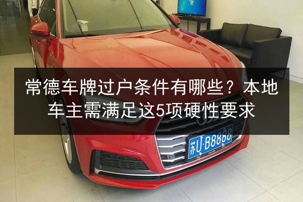 常德车牌过户条件有哪些?本地车主需满足这5项硬性要求 第3张 常德车牌过户条件有哪些?本地车主需满足这5项硬性要求 第3张