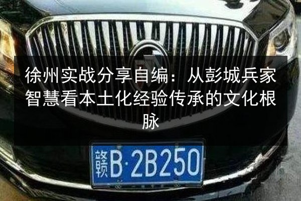 徐州实战分享自编：从彭城兵家智慧看本土化经验传承的文化根脉 第2张