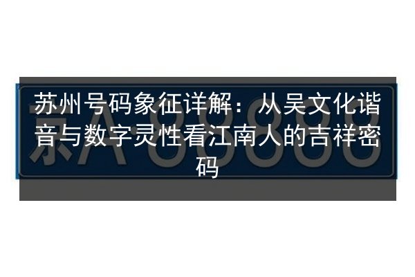 苏州号码象征详解：从吴文化谐音与数字灵性看江南人的吉祥密码 第3张