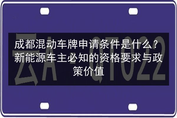 成都混动车牌申请条件是什么？新能源车主必知的资格要求与政策价值