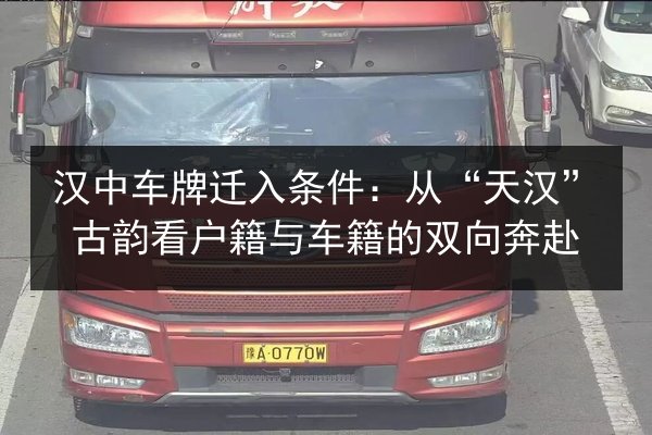 汉中车牌迁入条件：从“天汉”古韵看户籍与车籍的双向奔赴