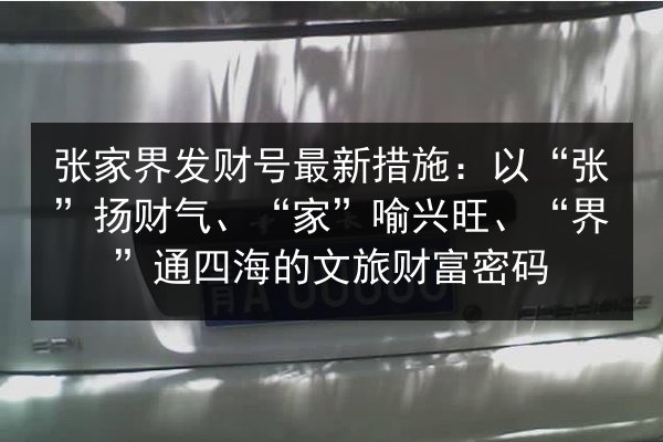 张家界发财号最新措施:以“张”扬财气、“家”喻兴旺、“界”通四海的文旅财富密码 第2张 张家界发财号最新措施:以“张”扬财气、“家”喻兴旺、“界”通四海的文旅财富密码 第2张