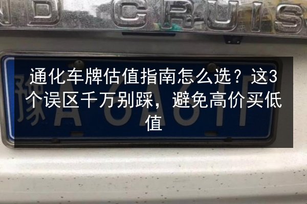 通化车牌估值指南怎么选？这3个误区千万别踩，避免高价买低值