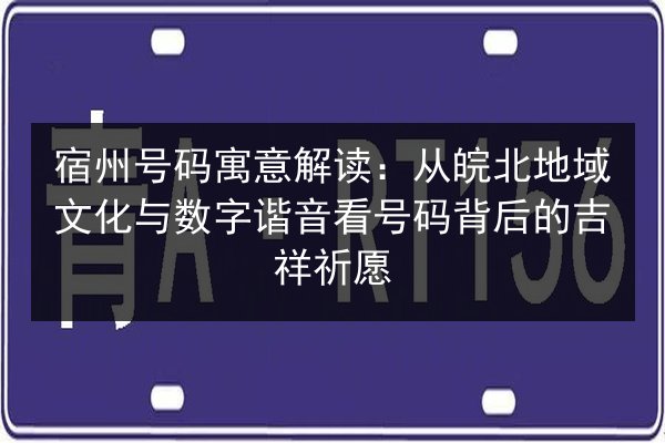 宿州号码寓意解读：从皖北地域文化与数字谐音看号码背后的吉祥祈愿