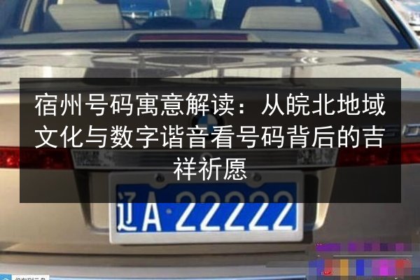 宿州号码寓意解读:从皖北地域文化与数字谐音看号码背后的吉祥祈愿 第2张 宿州号码寓意解读:从皖北地域文化与数字谐音看号码背后的吉祥祈愿 第2张