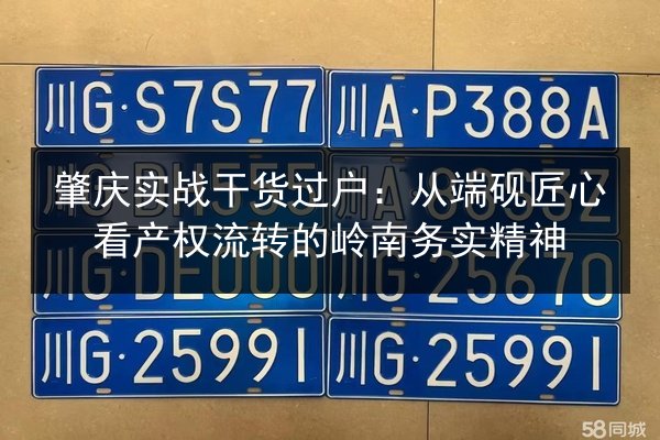 肇庆实战干货过户：从端砚匠心看产权流转的岭南务实精神 第3张