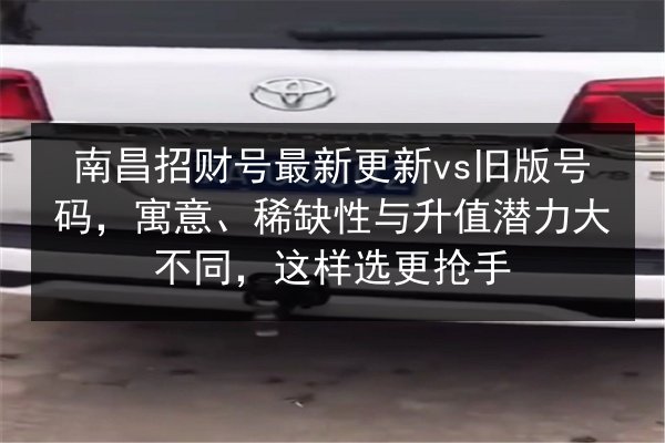 南昌招财号最新更新vs旧版号码,寓意、稀缺性与升值潜力大不同,这样选更抢手 第2张 南昌招财号最新更新vs旧版号码,寓意、稀缺性与升值潜力大不同,这样选更抢手 第2张