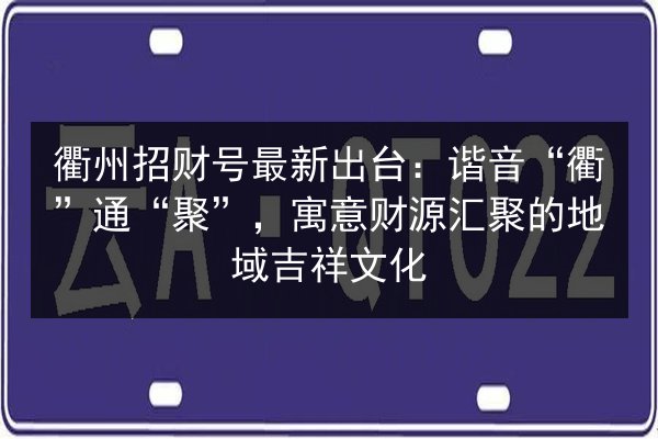 衢州招财号最新出台：谐音“衢”通“聚”，寓意财源汇聚的地域吉祥文化