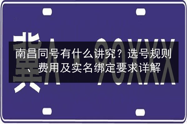 南昌同号有什么讲究?选号规则、费用及实名绑定要求详解 第3张 南昌同号有什么讲究?选号规则、费用及实名绑定要求详解 第3张