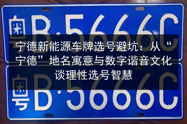 宁德新能源车牌选号避坑：从“宁德”地名寓意与数字谐音文化谈理性选号智慧