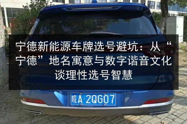 宁德新能源车牌选号避坑:从“宁德”地名寓意与数字谐音文化谈理性选号智慧 第2张 宁德新能源车牌选号避坑:从“宁德”地名寓意与数字谐音文化谈理性选号智慧 第2张