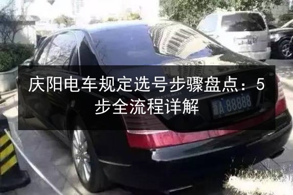 庆阳电车规定选号步骤盘点：5步全流程详解
