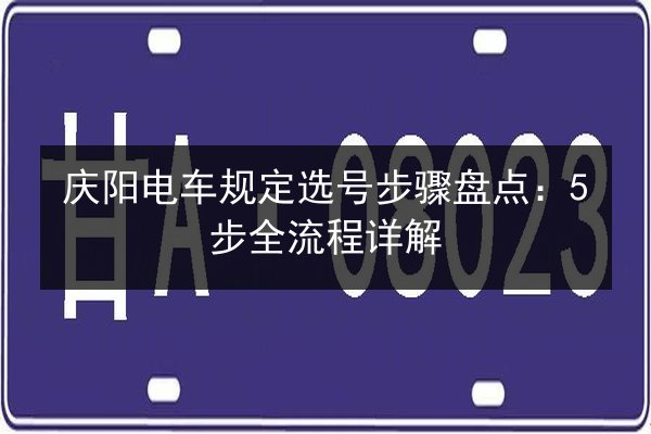 庆阳电车规定选号步骤盘点:5步全流程详解 第3张 庆阳电车规定选号步骤盘点:5步全流程详解 第3张