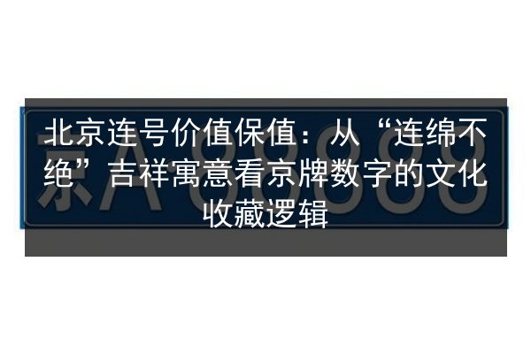 北京连号价值保值:从“连绵不绝”吉祥寓意看京牌数字的文化收藏逻辑 第2张 北京连号价值保值:从“连绵不绝”吉祥寓意看京牌数字的文化收藏逻辑 第2张