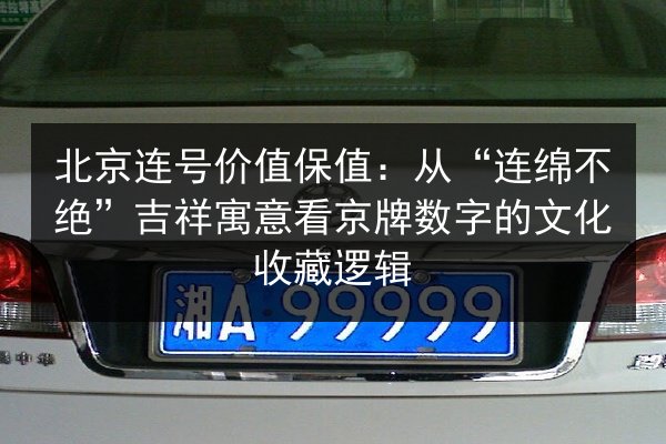 北京连号价值保值:从“连绵不绝”吉祥寓意看京牌数字的文化收藏逻辑 第3张 北京连号价值保值:从“连绵不绝”吉祥寓意看京牌数字的文化收藏逻辑 第3张