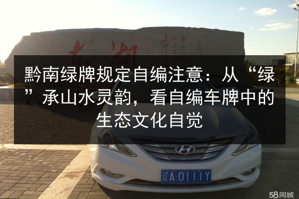 黔南绿牌规定自编注意：从“绿”承山水灵韵，看自编车牌中的生态文化自觉