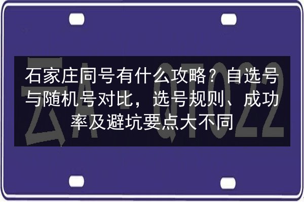 石家庄同号有什么攻略？自选号与随机号对比，选号规则、成功率及避坑要点大不同 第2张